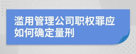 滥用管理公司职权罪应如何确定量刑