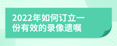 2022年如何订立一份有效的录像遗嘱