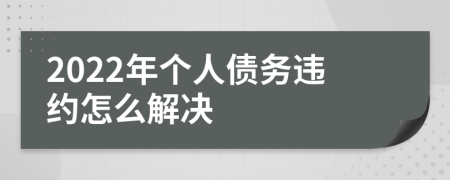 2022年个人债务违约怎么解决