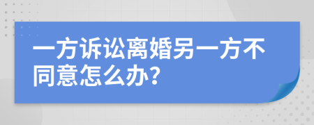 一方诉讼离婚另一方不同意怎么办？