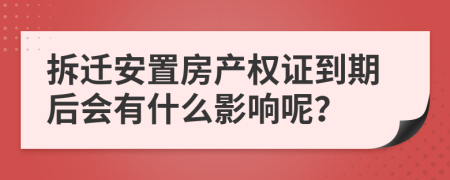 拆迁安置房产权证到期后会有什么影响呢？