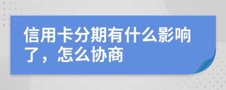 信用卡分期有什么影响了，怎么协商