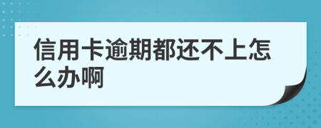 信用卡逾期都还不上怎么办啊