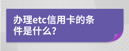 办理etc信用卡的条件是什么？