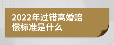 2022年过错离婚赔偿标准是什么
