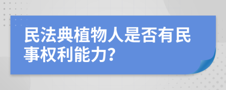 民法典植物人是否有民事权利能力？