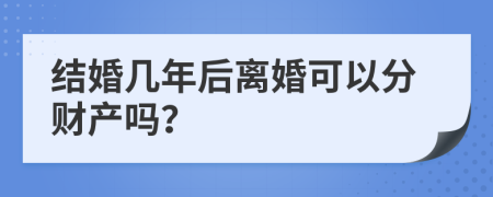 结婚几年后离婚可以分财产吗？