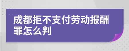 成都拒不支付劳动报酬罪怎么判