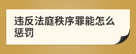 违反法庭秩序罪能怎么惩罚