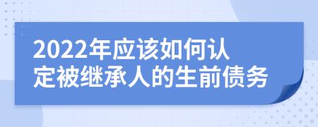 2022年应该如何认定被继承人的生前债务