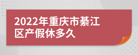 2022年重庆市綦江区产假休多久