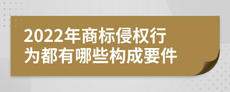 2022年商标侵权行为都有哪些构成要件