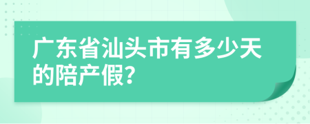 广东省汕头市有多少天的陪产假？
