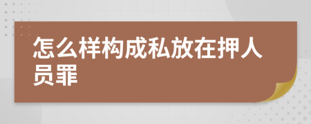 怎么样构成私放在押人员罪