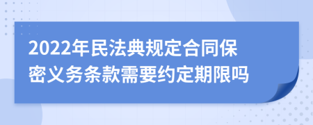 2022年民法典规定合同保密义务条款需要约定期限吗