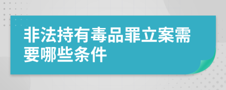 非法持有毒品罪立案需要哪些条件