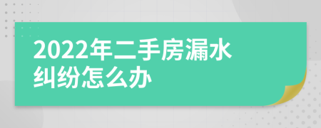 2022年二手房漏水纠纷怎么办