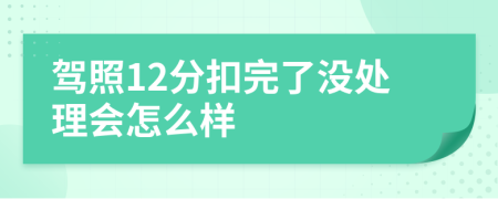 驾照12分扣完了没处理会怎么样