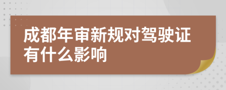 成都年审新规对驾驶证有什么影响