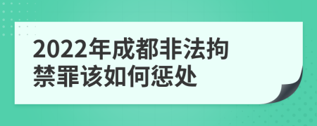 2022年成都非法拘禁罪该如何惩处