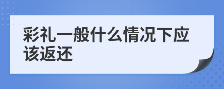 彩礼一般什么情况下应该返还
