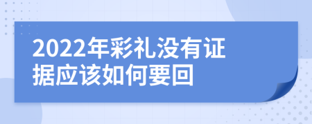 2022年彩礼没有证据应该如何要回