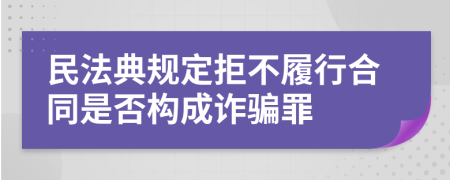 民法典规定拒不履行合同是否构成诈骗罪