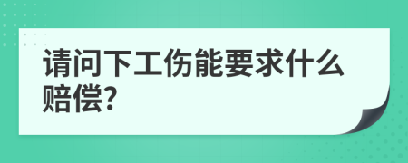 请问下工伤能要求什么赔偿?