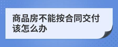 商品房不能按合同交付该怎么办