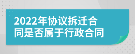 2022年协议拆迁合同是否属于行政合同