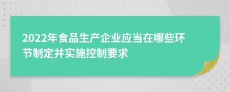 2022年食品生产企业应当在哪些环节制定并实施控制要求