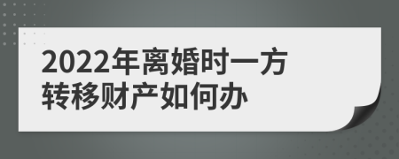 2022年离婚时一方转移财产如何办