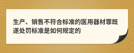 生产、销售不符合标准的医用器材罪既遂处罚标准是如何规定的