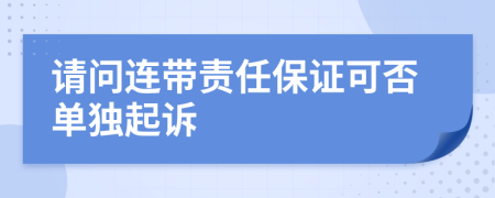 请问连带责任保证可否单独起诉