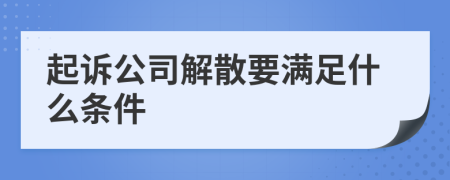 起诉公司解散要满足什么条件