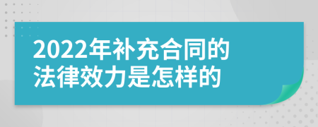 2022年补充合同的法律效力是怎样的