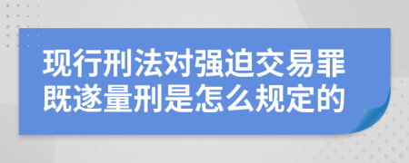 现行刑法对强迫交易罪既遂量刑是怎么规定的