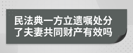 民法典一方立遗嘱处分了夫妻共同财产有效吗