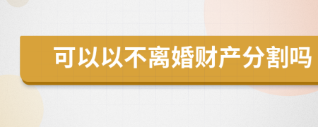 可以以不离婚财产分割吗