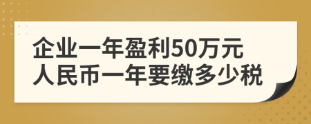 企业一年盈利50万元人民币一年要缴多少税