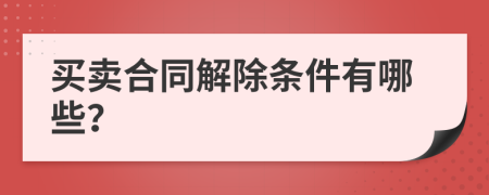 买卖合同解除条件有哪些？