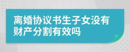 离婚协议书生子女没有财产分割有效吗