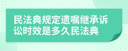 民法典规定遗嘱继承诉讼时效是多久民法典