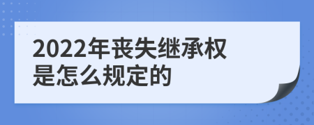 2022年丧失继承权是怎么规定的