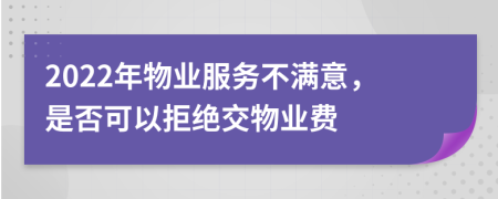 2022年物业服务不满意，是否可以拒绝交物业费