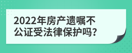 2022年房产遗嘱不公证受法律保护吗？