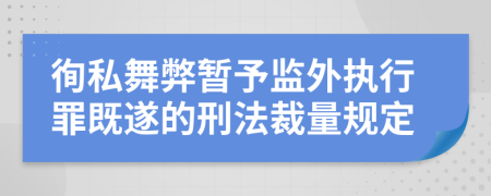 徇私舞弊暂予监外执行罪既遂的刑法裁量规定