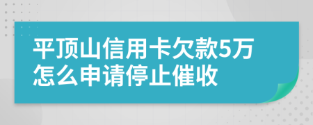 平顶山信用卡欠款5万怎么申请停止催收