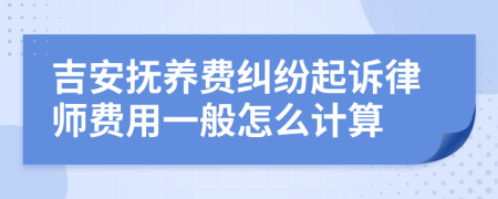 吉安抚养费纠纷起诉律师费用一般怎么计算