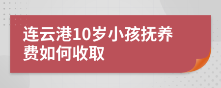 连云港10岁小孩抚养费如何收取